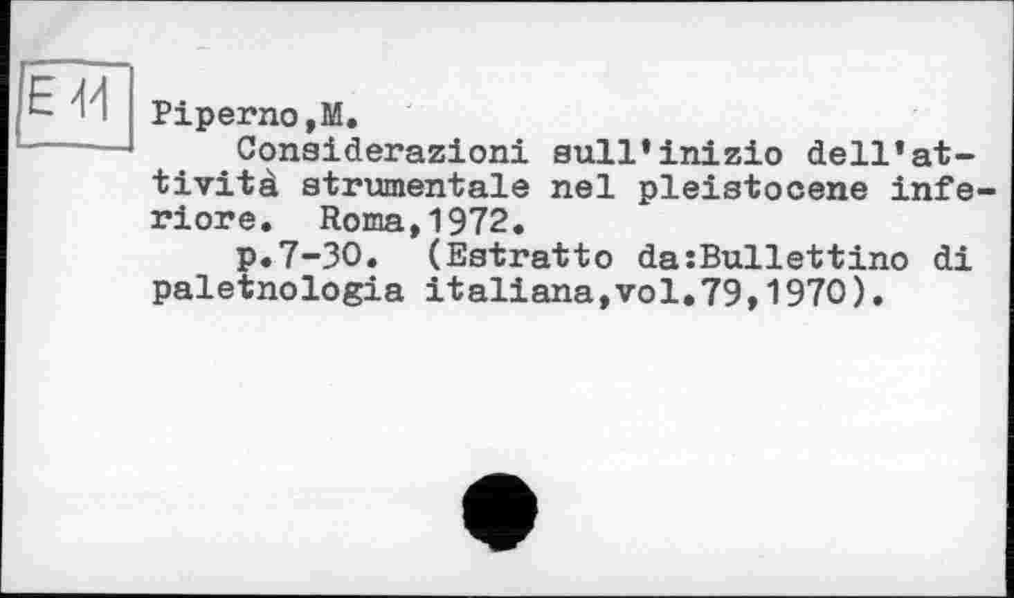 ﻿Piperno,М.
Considerazioni sull’inizio dell’at-tività strumentale nel pleistocene infe riore. Roma,1972.
p.7-30. (Estratto da:Bullettino di paletnologia italiana,vol,79,1970).